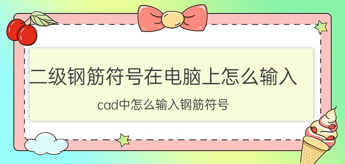 二级钢筋符号在电脑上怎么输入 cad中怎么输入钢筋符号？